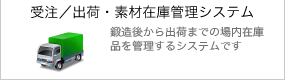 受注／出荷・素材在庫管理システム：鍛造後から出荷までの場内在庫品を管理するシステムです（モニター募集中）